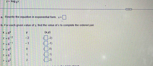 y=log _6x
a. Rewrite the equation in exponential form. x=□
b. For each given value of y, find the value of x to complete the ordered pair.