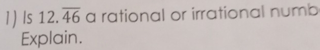 Is 12.overline 46 a rational or irrational numb 
Explain.