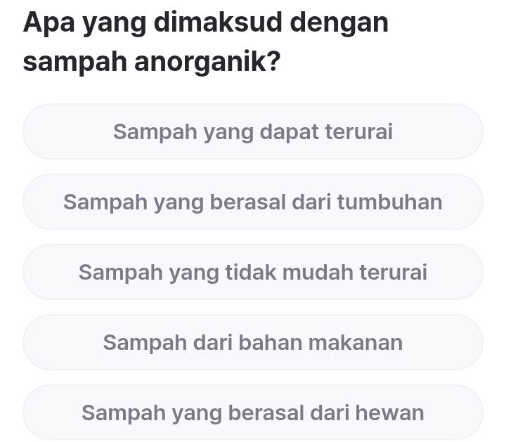 Apa yang dimaksud dengan
sampah anorganik?
Sampah yang dapat terurai
Sampah yang berasal dari tumbuhan
Sampah yang tidak mudah terurai
Sampah dari bahan makanan
Sampah yang berasal dari hewan