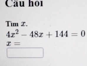 Cầu hỏi 
Tìm X.
4x^2-48x+144=0
x=