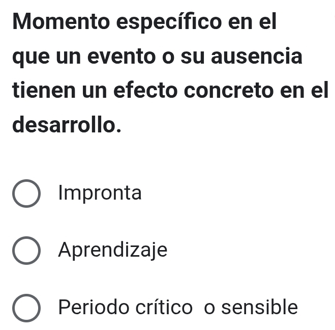 Momento específico en el
que un evento o su ausencia
tienen un efecto concreto en el
desarrollo.
Impronta
Aprendizaje
Periodo crítico o sensible