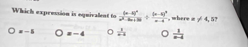 Which expression is equivalent to frac (x-5)^4x^2-9x+20/ frac (x-5)^2x-4 , where x!= 4, 5?
x-5 x-4  1/x-5   1/x-4 