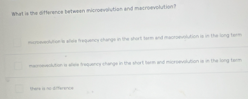 What is the difference between microevolution and macroevolution?
microeveolution is allele frequency change in the short term and macroevolution is in the long term
macroeveolution is allele frequency change in the short term and microevolution is in the long term
there is no difference