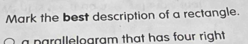 Mark the best description of a rectangle. 
a parallelogram that has four right .