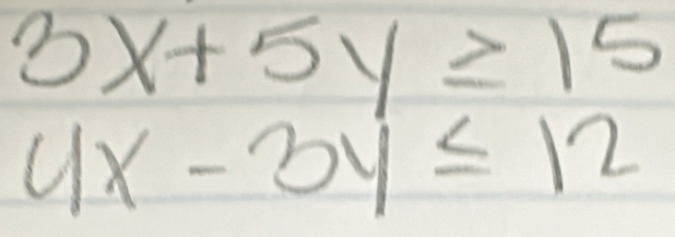 3x+5y≥ 15
4x-3y≤ 12