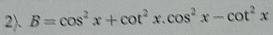 2). B=cos^2x+cot^2x.cos^2x-cot^2x