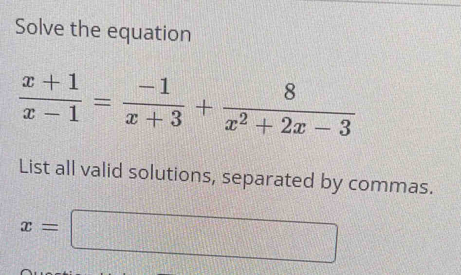 Solve the equation
 (x+1)/x-1 = (-1)/x+3 + 8/x^2+2x-3 
List all valid solutions, separated by commas.
x=□