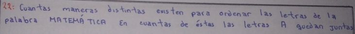 38: Cuantas maneras distintas exsten para ordenar las letras de la 
palabra HTEMA TICA En cuantas de estas las letras A quedan Juntas