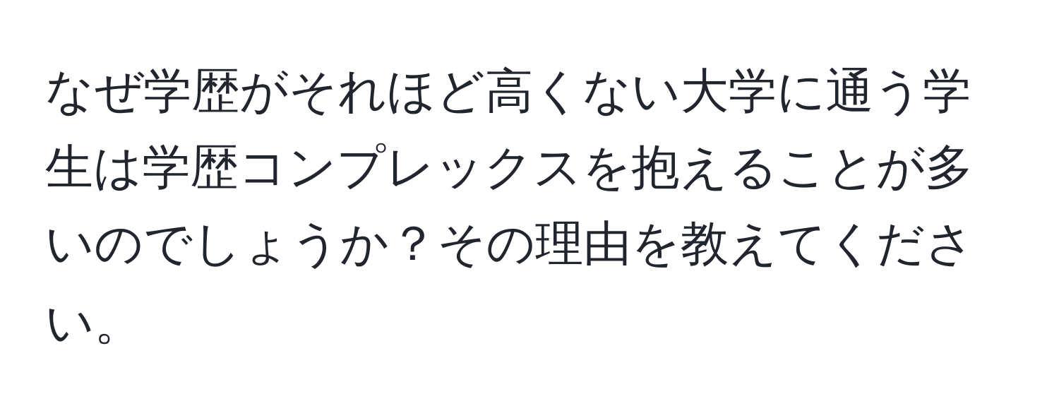 なぜ学歴がそれほど高くない大学に通う学生は学歴コンプレックスを抱えることが多いのでしょうか？その理由を教えてください。