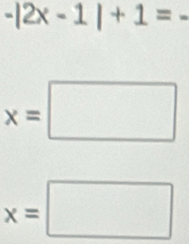 -|2x-1|+1=-
x=□
x=□