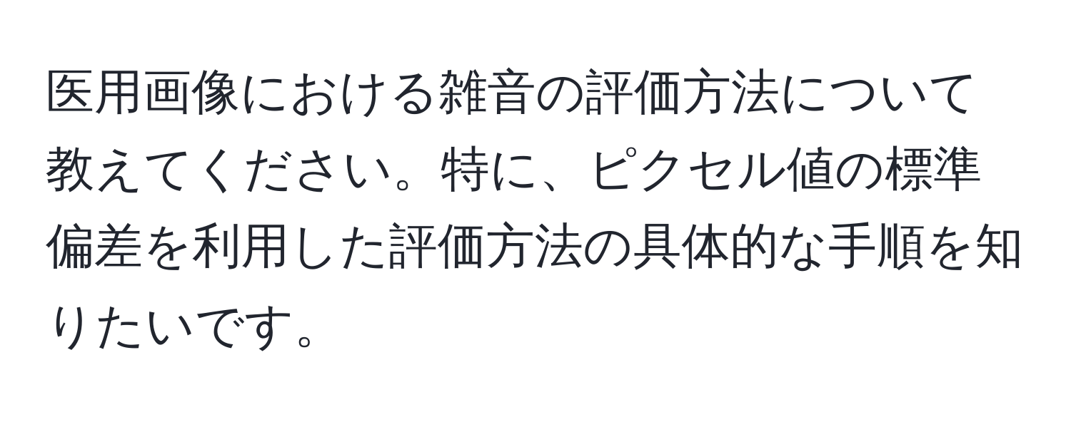 医用画像における雑音の評価方法について教えてください。特に、ピクセル値の標準偏差を利用した評価方法の具体的な手順を知りたいです。