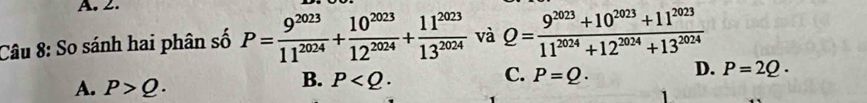 So sánh hai phân số P= 9^(2023)/11^(2024) + 10^(2023)/12^(2024) + 11^(2023)/13^(2024)  và Q= (9^(2023)+10^(2023)+11^(2023))/11^(2024)+12^(2024)+13^(2024) 
A. P>Q.
C.
B. P . P=Q. D. P=2Q·