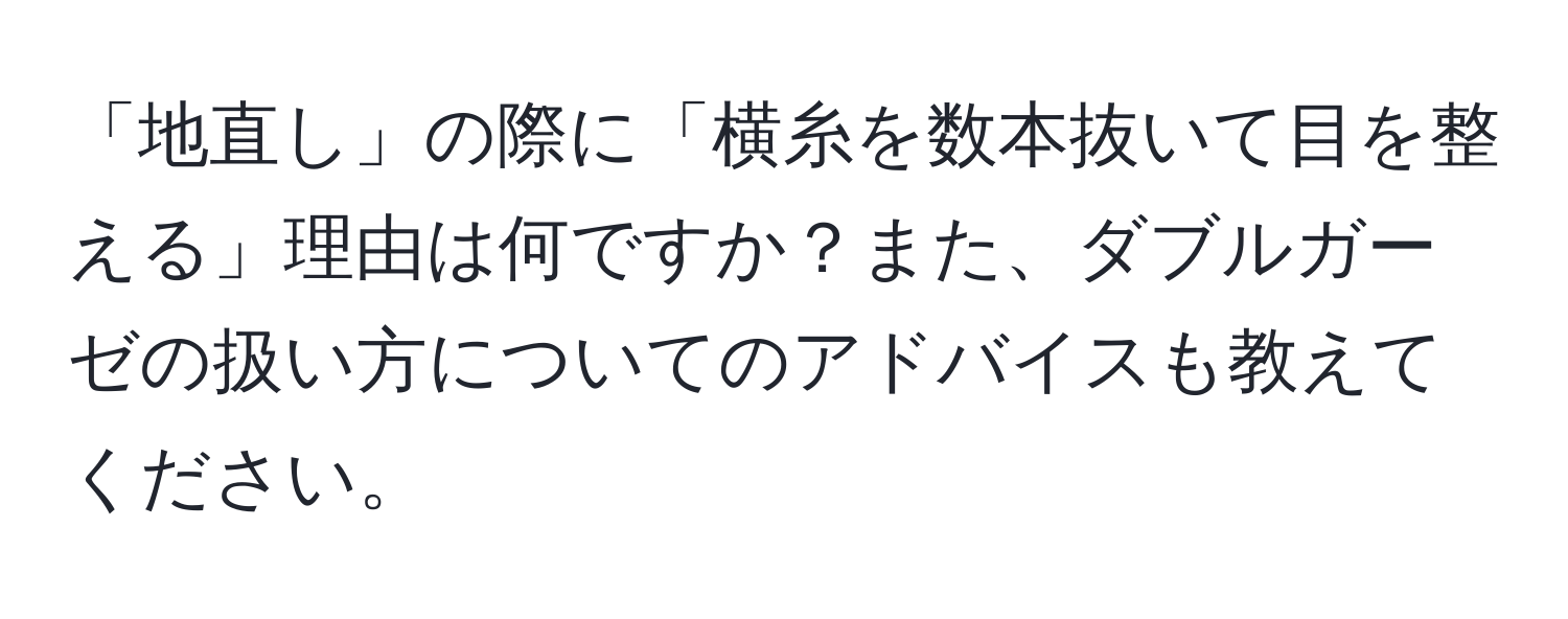 「地直し」の際に「横糸を数本抜いて目を整える」理由は何ですか？また、ダブルガーゼの扱い方についてのアドバイスも教えてください。