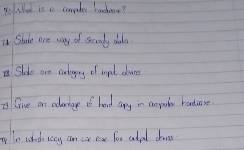 yoWhat is a computer harduore? 
74. Slole one cay of scomly dolo. 
Slate one conlegery of inpul devices 
73 Give an adonlage of hard copy in compuler hardre. 
my In which way can we care for culpt deves