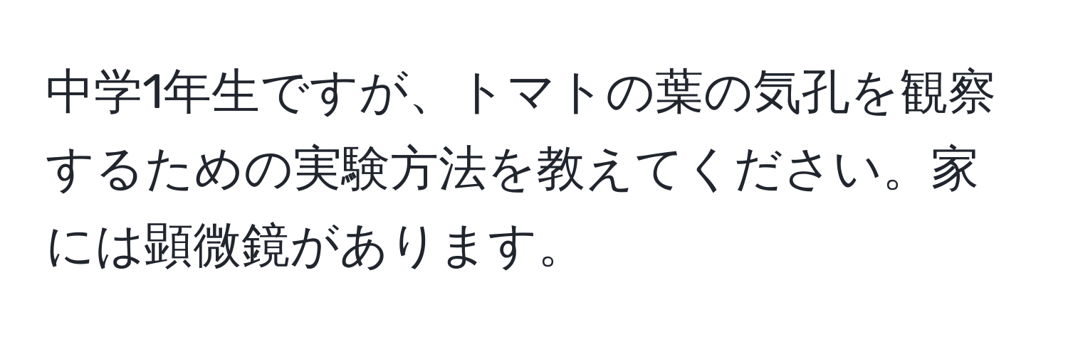 中学1年生ですが、トマトの葉の気孔を観察するための実験方法を教えてください。家には顕微鏡があります。