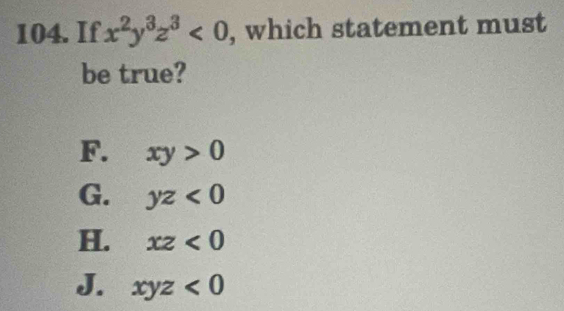 If x^2y^3z^3<0</tex> , which statement must
be true?
F. xy>0
G. yz<0</tex>
H. xz<0</tex>
J. xyz<0</tex>