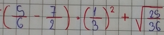 ( 5/6 - 7/2 )· ( 1/3 )^2+sqrt(frac 25)36