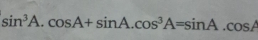 sin^3A.cos A+sin A.cos^3A=sin A.cos A