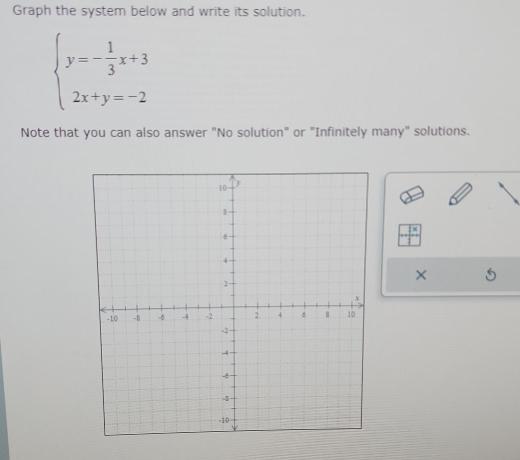 Graph the system below and write its solution.
beginarrayl y=- 1/3 x+3 2x+y=-2endarray.
Note that you can also answer "No solution" or "Infinitely many" solutions. 
×