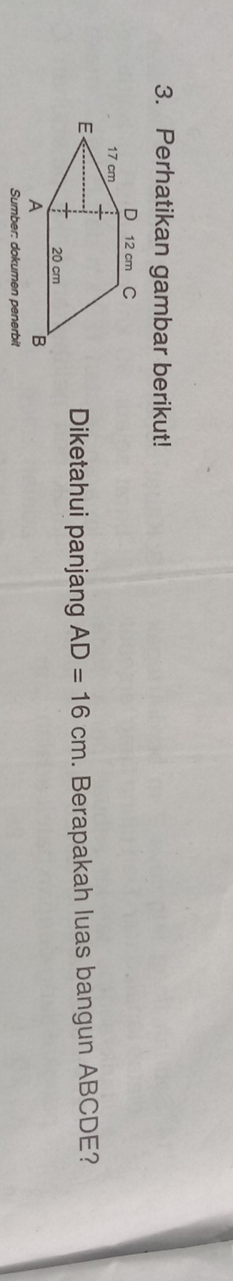 Perhatikan gambar berikut! 
Diketahui panjang AD=16cm. Berapakah luas bangun ABCDE? 
Sumber: dokumen penerbit