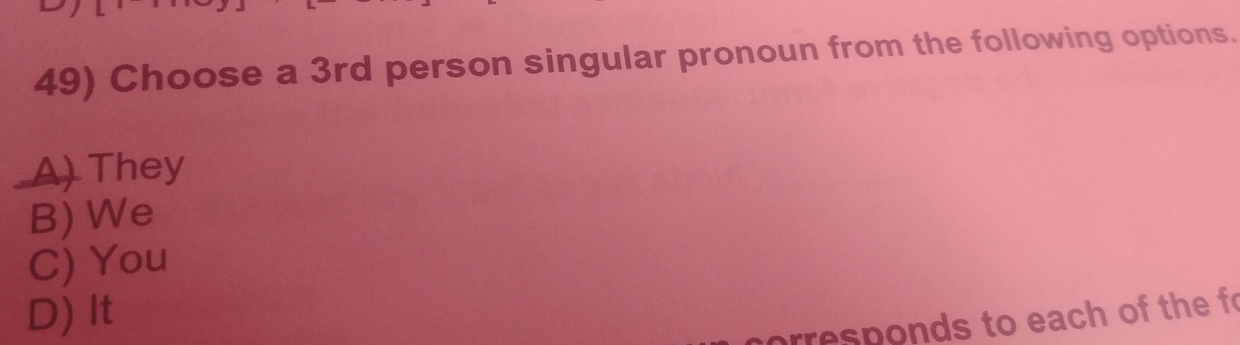 Choose a 3rd person singular pronoun from the following options.
_A) They
B) We
C) You
D) It
prresponds to each of the fo