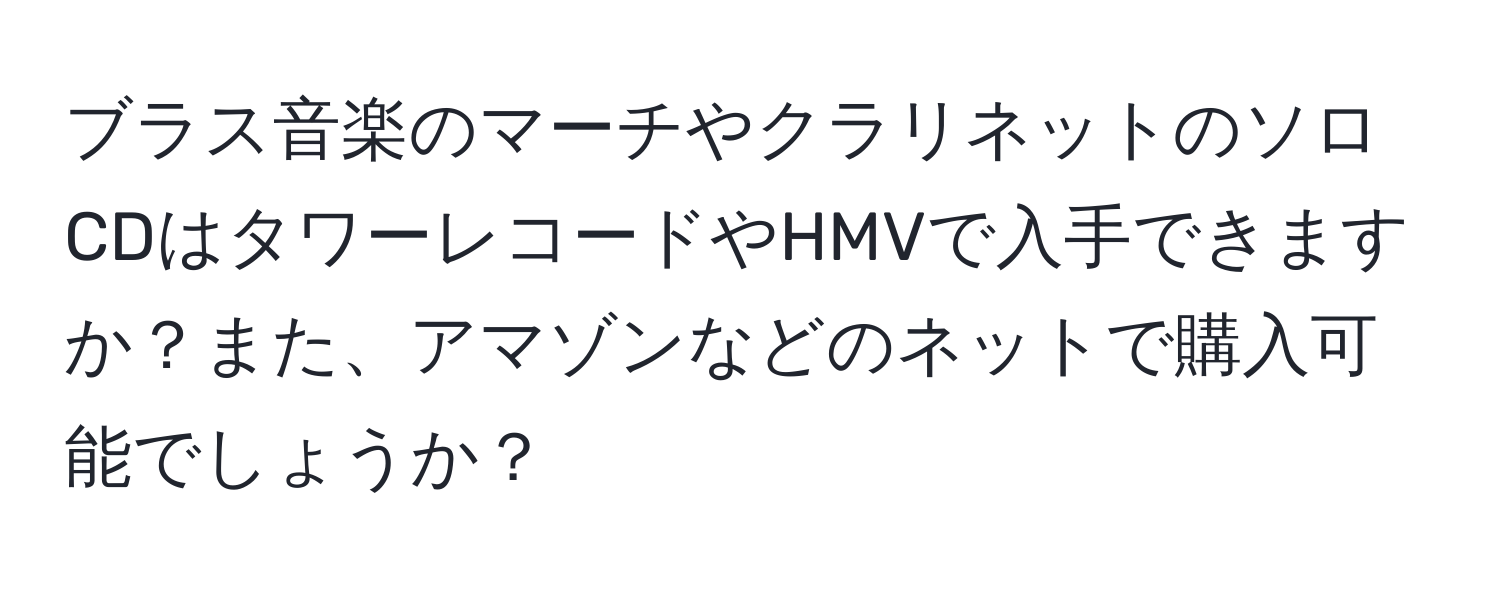 ブラス音楽のマーチやクラリネットのソロCDはタワーレコードやHMVで入手できますか？また、アマゾンなどのネットで購入可能でしょうか？