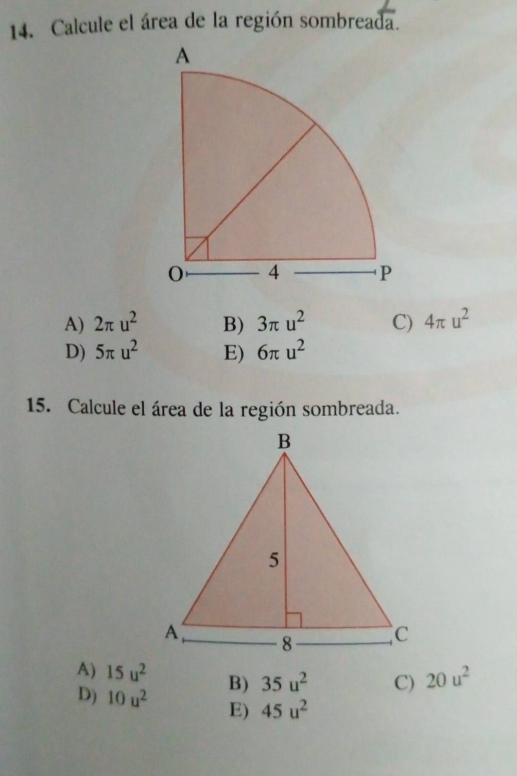 Calcule el área de la región sombreada.
A) 2π u^2 B) 3π u^2 C) 4π u^2
D) 5π u^2 E) 6π u^2
15. Calcule el área de la región sombreada.
A) 15u^2
B) 35u^2 C) 20u^2
D) 10u^2
E) 45u^2