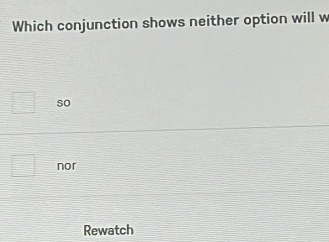 Which conjunction shows neither option will w
so
nor
Rewatch