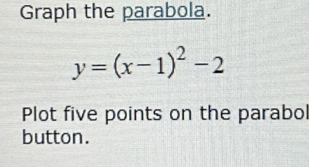 Graph the parabola.
y=(x-1)^2-2
Plot five points on the parabol 
button.