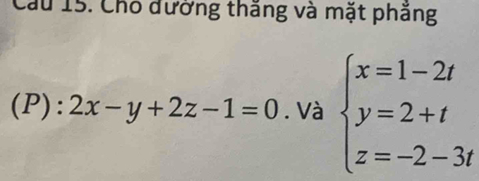 Cầu 15. Cho đường thăng và mặt phăng
(P):2x-y+2z-1=0. Và beginarrayl x=1-2t y=2+t z=-2-3tendarray.