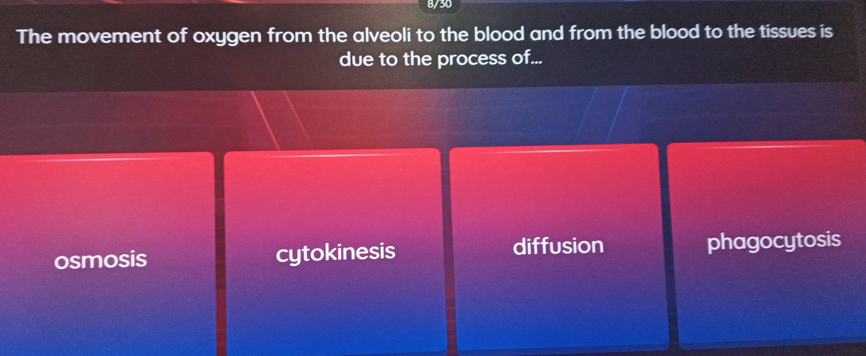 8/30
The movement of oxygen from the alveoli to the blood and from the blood to the tissues is
due to the process of...
osmosis cytokinesis diffusion phagocytosis