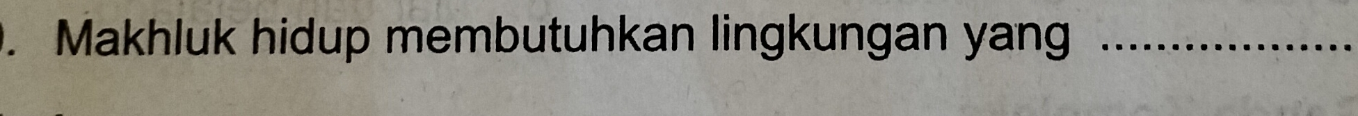 Makhluk hidup membutuhkan lingkungan yang_