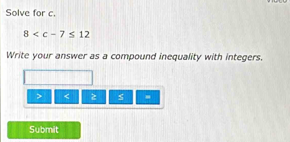 Solve for c.
8
Write your answer as a compound inequality with integers.
s =
Submit