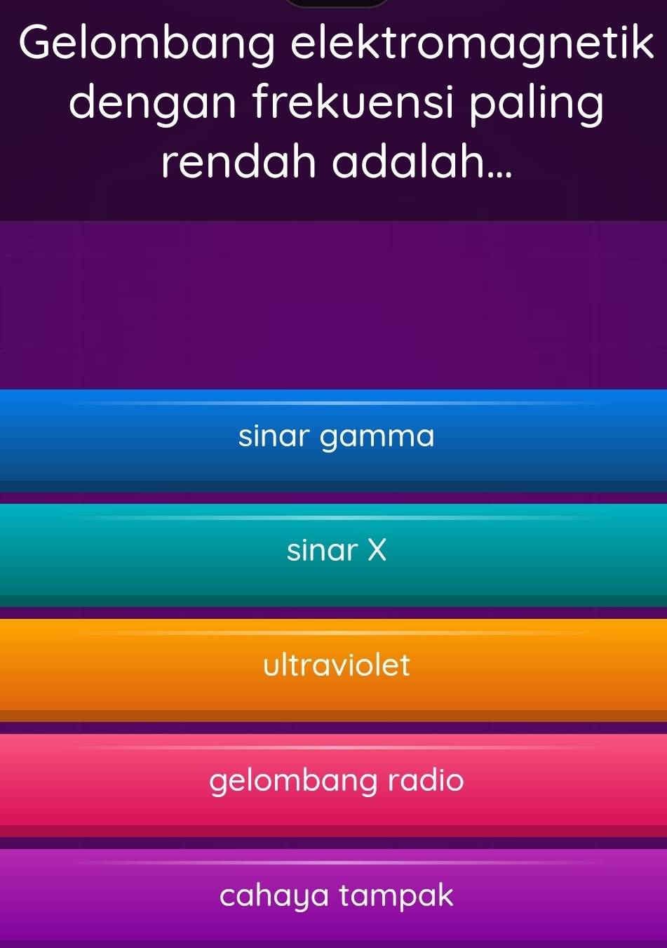 Gelombang elektromagnetik
dengan frekuensi paling
rendah adalah...
sinar gamma
sinar X
ultraviolet
gelombang radio
cahaya tampak