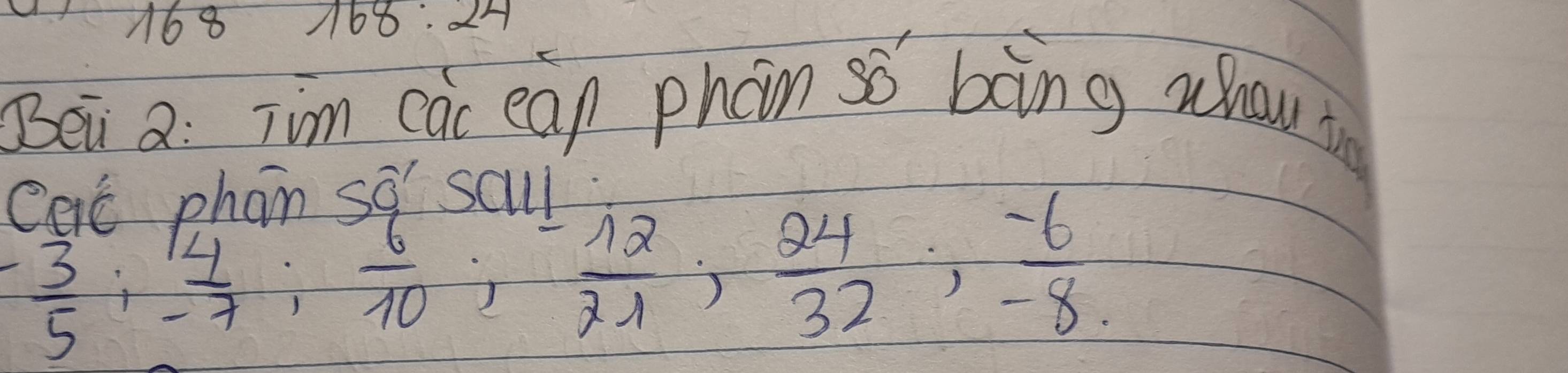 168 168:24 
Bei a: jim càc ean phan sǒ bìng whou in 
Det phon so' sall
- 3/5 ;  4/-7 ;  6/10 ;  (-12)/21 ;  24/32 ;  (-6)/-8 .