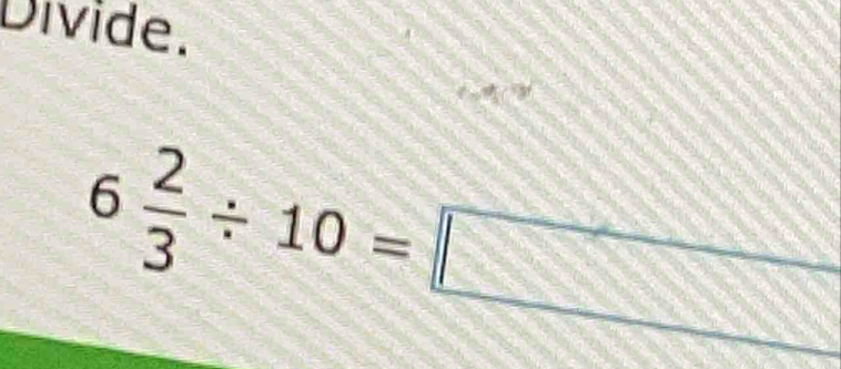 Divide.
40°
6 2/3 / 10=□
_ 