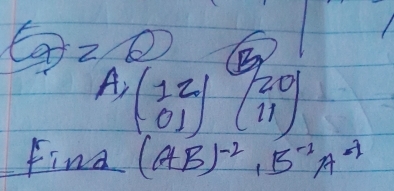 E_a=Q B
A_r(beginarrayr 12 01) beginpmatrix 20 11endpmatrix
find (AB)^-2, B^(-1)A^(-1)