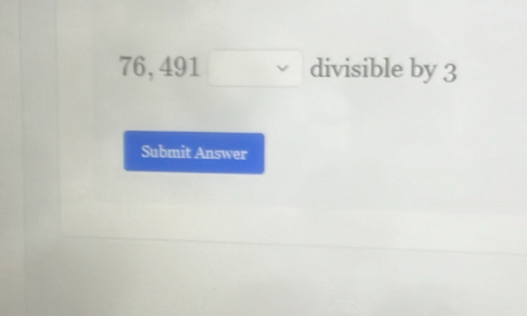 76,491□ divisible by 3
Submit Answer