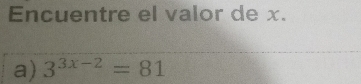 Encuentre el valor de x. 
a) 3^(3x-2)=81