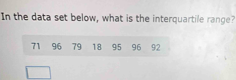 In the data set below, what is the interquartile range?
71 96 79 18 95 96 92