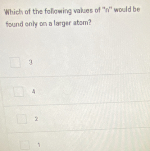 Which of the following values of ' n '' would be
found only on a larger atom?
3
4
2
1