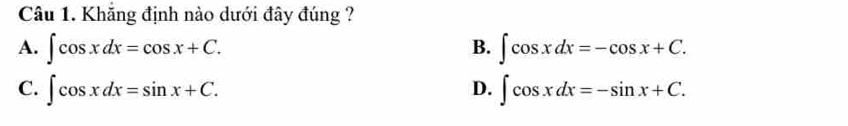Khăng định nào dưới đây đúng ?
A. ∈t cos xdx=cos x+C. ∈t cos xdx=-cos x+C. 
B.
C. ∈t cos xdx=sin x+C. ∈t cos xdx=-sin x+C. 
D.
