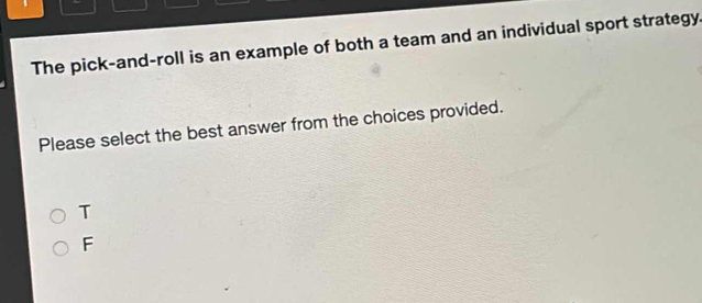 The pick-and-roll is an example of both a team and an individual sport strategy.
Please select the best answer from the choices provided.
T
F