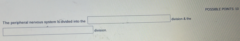 POSSIBLE POINTS: 10 
The peripheral nervous system is divided into the □ division & the 
10000 x_1+x_2= (3,)/2  □ division.