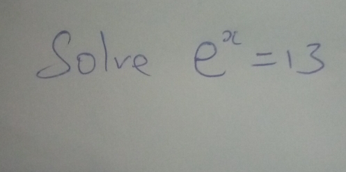 Solve e^x=13