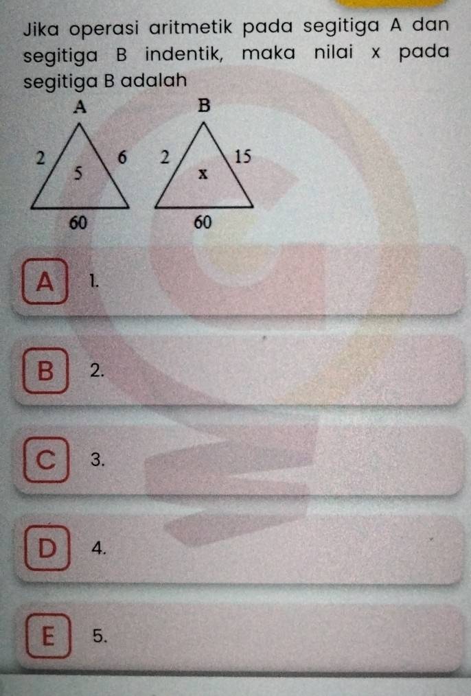 Jika operasi aritmetik pada segitiga A dan
segitiga B indentik, maka nilai x pada
segitiga B adalah
A 1.
B 2.
C 3.
D 4.
E 5.