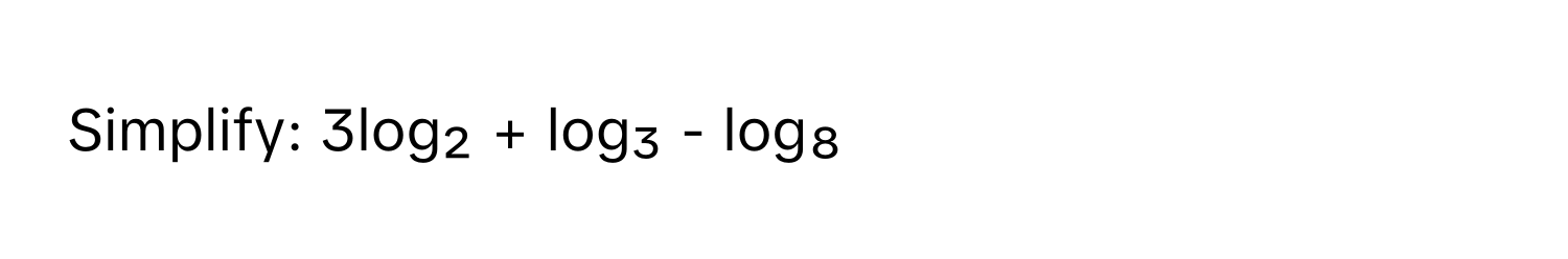 Simplify: 3log₂ + log₃ - log₈