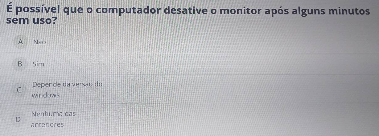 É possível que o computador desative o monitor após alguns minutos
sem uso?
A Não
B Sim
Depende da versão do
C
windows
Nenhuma das
anteriores