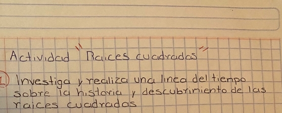 Actividad ncices cuadrades 
1 Investigay realiza una lined dell tienpo 
Sobre ig histaria y descubriniento de las 
raices cuadradas