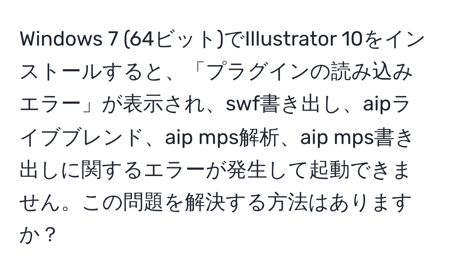 Windows 7 (64ビット)でIllustrator 10をインストールすると、「プラグインの読み込みエラー」が表示され、swf書き出し、aipライブブレンド、aip mps解析、aip mps書き出しに関するエラーが発生して起動できません。この問題を解決する方法はありますか？